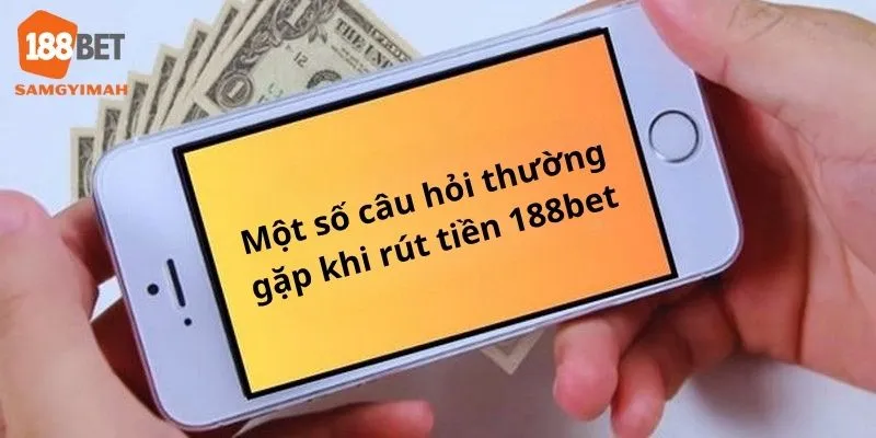 Trả lời một số câu hỏi thường gặp khi rút tiền tại nhà cái 188bet