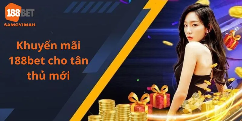 Ưu đãi cho các tân thủ lần đầu tạo tài khoản tại 188bet